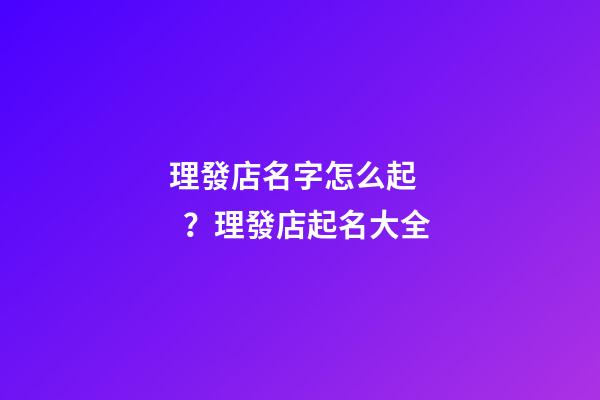 理發店名字怎么起？理發店起名大全
